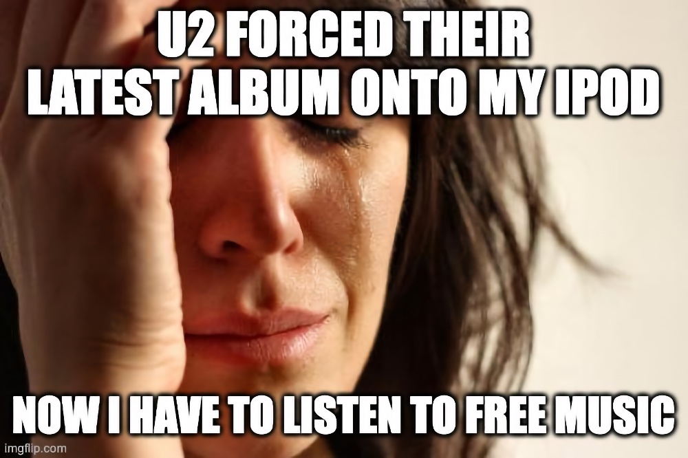A woman crying in a classic "first world problems" meme format with text reading "Apple forced their latest album onto my iPod. Now I have to listen to free music."